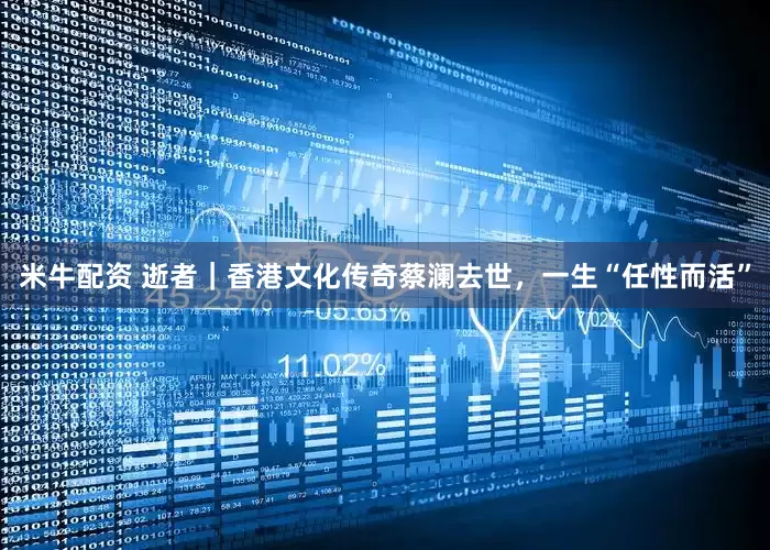 米牛配资 逝者｜香港文化传奇蔡澜去世，一生“任性而活”