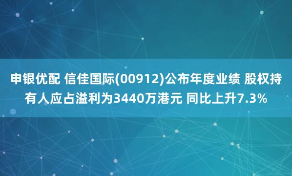 申银优配 信佳国际(00912)公布年度业绩 股权持有人应占溢利为3440万港元 同比上升7.3%