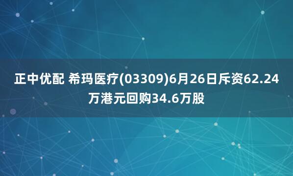 正中优配 希玛医疗(03309)6月26日斥资62.24万港元回购34.6万股