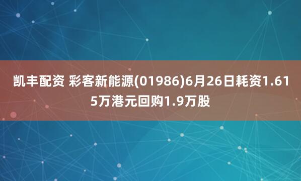 凯丰配资 彩客新能源(01986)6月26日耗资1.615万港元回购1.9万股