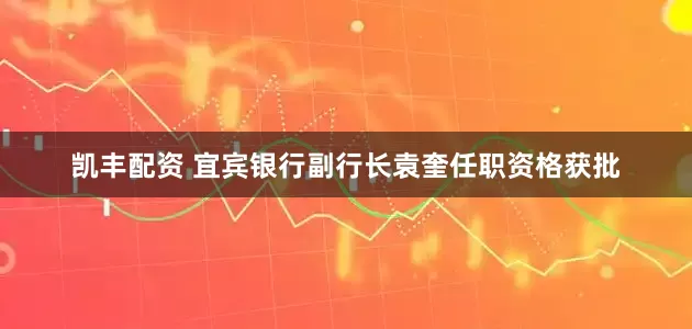 凯丰配资 宜宾银行副行长袁奎任职资格获批
