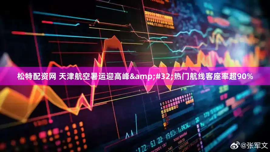 松特配资网 天津航空暑运迎高峰&#32;热门航线客座率超90%