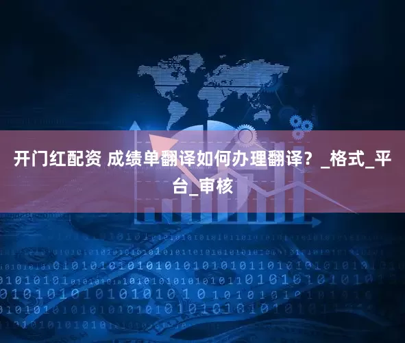 开门红配资 成绩单翻译如何办理翻译？_格式_平台_审核