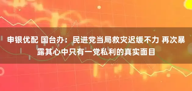 申银优配 国台办：民进党当局救灾迟缓不力 再次暴露其心中只有一党私利的真实面目