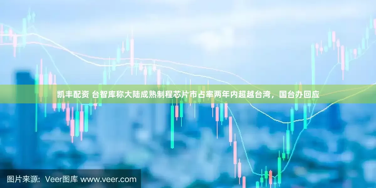 凯丰配资 台智库称大陆成熟制程芯片市占率两年内超越台湾，国台办回应