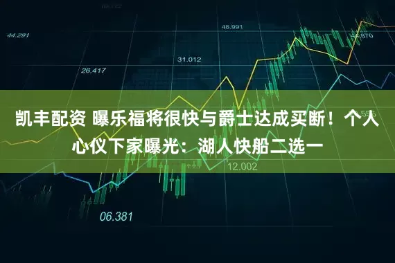 凯丰配资 曝乐福将很快与爵士达成买断！个人心仪下家曝光：湖人快船二选一