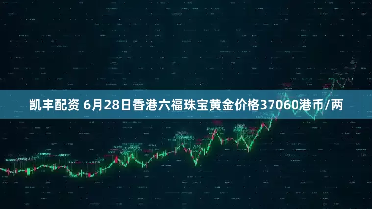 凯丰配资 6月28日香港六福珠宝黄金价格37060港币/两