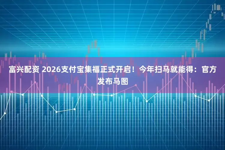 富兴配资 2026支付宝集福正式开启！今年扫马就能得：官方发布马图