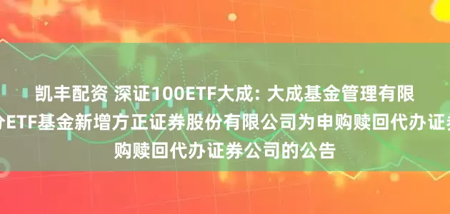 凯丰配资 深证100ETF大成: 大成基金管理有限公司旗下部分ETF基金新增方正证券股份有限公司为申购赎回代办证券公司的公告