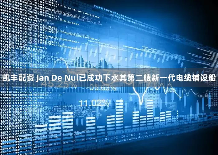 凯丰配资 Jan De Nul已成功下水其第二艘新一代电缆铺设船