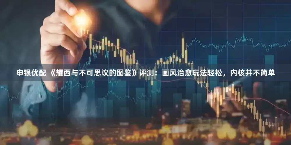 申银优配 《耀西与不可思议的图鉴》评测：画风治愈玩法轻松，内核并不简单