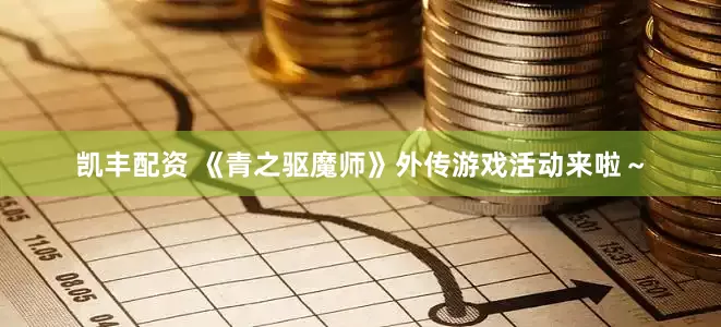 凯丰配资 《青之驱魔师》外传游戏活动来啦～