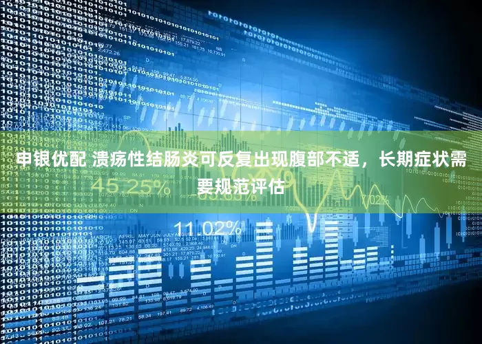 申银优配 溃疡性结肠炎可反复出现腹部不适，长期症状需要规范评估