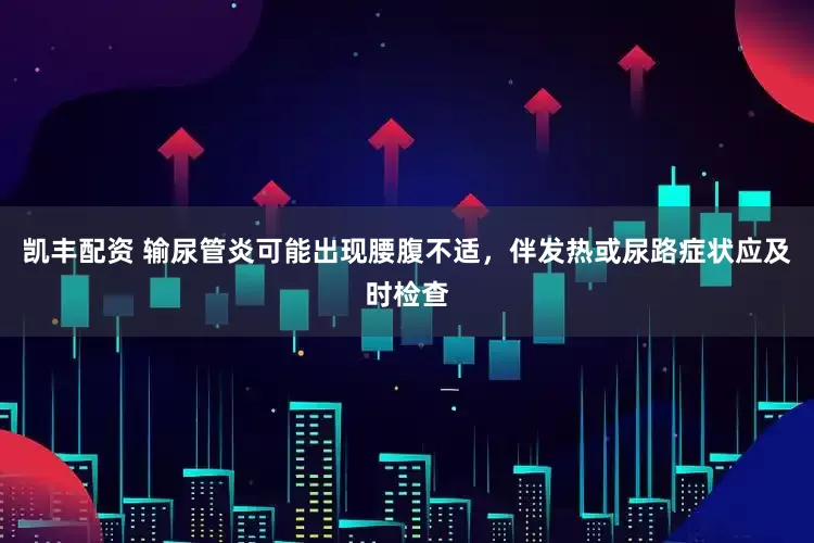 凯丰配资 输尿管炎可能出现腰腹不适,伴发热或尿路症状应及时检查